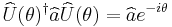  \widehat{U}(\theta)^{\dagger}\widehat{a}\widehat{U}(\theta) = \widehat{a}e^{-i\theta} 