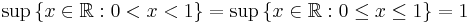 \sup \, \{ x \in \mathbb{R}�: 0 < x < 1 \}  =  \sup \, \{ x \in \mathbb{R}�: 0 \leq x  \leq 1 \} = 1\,