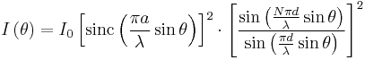 I\left(\theta\right) = I_0 \left[ \operatorname{sinc} \left( \frac{\pi a}{\lambda} \sin \theta \right) \right]^2 \cdot \left[\frac{\sin\left(\frac{N\pi d}{\lambda}\sin\theta\right)}{\sin\left(\frac{\pi d}{\lambda}\sin\theta\right)}\right]^2