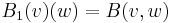 B_1(v)(w) = B(v,w)