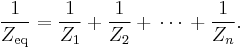 \frac{1}{Z_\mathrm{eq}} = \frac{1}{Z_1}  %2B   \frac{1}{Z_2}  %2B \,\cdots\, %2B  \frac{1}{Z_n} .