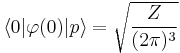 
\langle 0|\varphi(0)|p\rangle= \sqrt \frac{Z}{(2\pi)^3}
