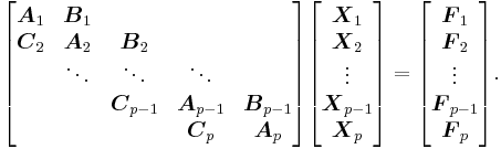 
\begin{bmatrix}
\boldsymbol{A}_1 & \boldsymbol{B}_1\\
\boldsymbol{C}_2 & \boldsymbol{A}_2 & \boldsymbol{B}_2\\
& \ddots & \ddots & \ddots\\
& & \boldsymbol{C}_{p-1} & \boldsymbol{A}_{p-1} & \boldsymbol{B}_{p-1}\\
& & & \boldsymbol{C}_p & \boldsymbol{A}_p
\end{bmatrix}
\begin{bmatrix}
\boldsymbol{X}_1\\
\boldsymbol{X}_2\\
\vdots\\
\boldsymbol{X}_{p-1}\\
\boldsymbol{X}_p
\end{bmatrix}
=
\begin{bmatrix}
\boldsymbol{F}_1\\
\boldsymbol{F}_2\\
\vdots\\
\boldsymbol{F}_{p-1}\\
\boldsymbol{F}_p
\end{bmatrix}.
