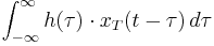 \int_{-\infty}^\infty  h(\tau)\cdot x_T(t - \tau)\,d\tau