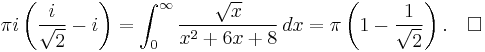 \pi i \left({i\over \sqrt{2}}-i\right)=\int_0^\infty {\sqrt{x} \over x^2%2B6x%2B8}\,dx = \pi\left(1-{1\over\sqrt{2}}\right).\quad\square