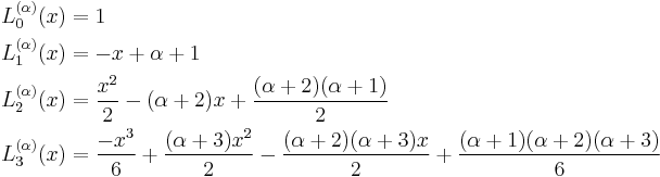 

\begin{align}
L_0^{(\alpha)} (x) & = 1 \\
L_1^{(\alpha)}(x) & = -x %2B \alpha %2B1 \\
L_2^{(\alpha)}(x) & = \frac{x^2}{2} - (\alpha %2B 2)x %2B \frac{(\alpha%2B2)(\alpha%2B1)}{2} \\
L_3^{(\alpha)}(x) & = \frac{-x^3}{6} %2B \frac{(\alpha%2B3)x^2}{2} - \frac{(\alpha%2B2)(\alpha%2B3)x}{2}
%2B \frac{(\alpha%2B1)(\alpha%2B2)(\alpha%2B3)}{6}
\end{align}
