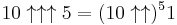 10\uparrow\uparrow\uparrow 5=(10 \uparrow \uparrow)^5 1