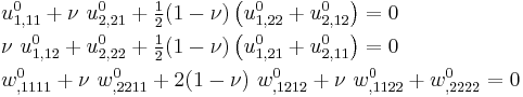 
   \begin{align}
   & u^0_{1,11} %2B \nu~u^0_{2,21} %2B \tfrac{1}{2}(1-\nu)\left(u^0_{1,22}%2Bu^0_{2,12}\right) = 0 \\
   & \nu~u^0_{1,12} %2B u^0_{2,22} %2B \tfrac{1}{2}(1-\nu)\left(u^0_{1,21}%2Bu^0_{2,11}\right) = 0 \\
   & w^0_{,1111} %2B \nu~w^0_{,2211} %2B 2(1-\nu)~w^0_{,1212} %2B  \nu~w^0_{,1122} %2B w^0_{,2222} = 0
   \end{align}
 