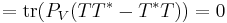 = \operatorname{tr}(P_V(TT^*-T^*T)) = 0