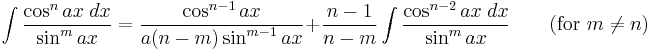 \int\frac{\cos^n ax\;dx}{\sin^m ax} = \frac{\cos^{n-1} ax}{a(n-m)\sin^{m-1} ax} %2B \frac{n-1}{n-m}\int\frac{\cos^{n-2} ax\;dx}{\sin^m ax} \qquad\mbox{(for }m\neq n\mbox{)}\,\!