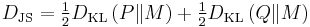  D_{\mathrm{JS}} = \tfrac{1}{2} D_{\mathrm{KL}} \left (P  \| M \right ) %2B \tfrac{1}{2} D_{\mathrm{KL}}\left (Q \| M \right )\, \!