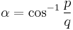 \alpha = \cos^{-1} \frac{p}{q}