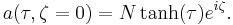 a(\tau,\zeta = 0) = N \tanh (\tau) e^{i \zeta}.\ 