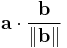 \mathbf{a}\cdot\frac{\mathbf{b}}{\left\|\mathbf{b}\right\|}