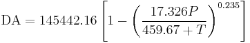 
\mathrm{DA} = 145442.16 \left[1-\left(\frac{17.326 P}{459.67%2BT}\right)^{0.235}\right]
