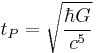 t_P = \sqrt{\frac{\hbar G}{c^5}} 