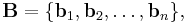 \mathbf{B}=\{ \mathbf{b}_1,\mathbf{b}_2, \dots, \mathbf{b}_n \},