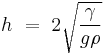 h\ =\ 2 \sqrt{\frac{\gamma} {g\rho}}