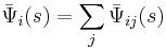 \bar{\Psi}_{i}(s) =\sum_j \bar{\Psi}_{ij}(s)