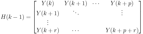 H(k-1) = \begin{bmatrix}Y(k) & Y(k%2B1) & \cdots & Y(k%2Bp) \\ Y(k%2B1) & \ddots & & \vdots \\ \vdots & & & \\ Y(k%2Br) & \cdots & & Y(k%2Bp%2Br) \end{bmatrix}