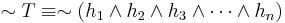 \sim T \equiv \sim \left( h_1 \wedge h_2 \wedge h_3 \wedge \cdots \wedge h_n \right)