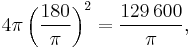 4 \pi \left(\frac{180}{\pi}\right)^2 = \frac{129\,600}{\pi},