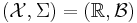 (\mathcal{X},\Sigma)=(\mathbb{R},\mathcal{B})