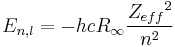 E_{n,l} = - h  c  R_{\infty} \frac{{Z_{eff}}^2}{n^2} \ 