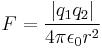  F = \frac{\left|q_1 q_2\right|}{4 \pi \epsilon_0 r^2} 