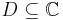 D \subseteq \mathbb{C} 