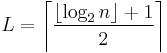 L = \left \lceil \frac{\lfloor \log_{2} n \rfloor %2B 1}{2} \right \rceil 