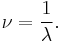 \nu = \frac{1}{\lambda}.