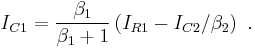 I_{C1} = \frac{\beta_1}{\beta_1%2B1} \left( I_{R1}-I_{C2}/\beta_2 \right)\ . 