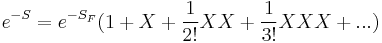  e^{-S} = e^{-S_F} ( 1 %2B X %2B {1\over 2!} X X %2B {1\over 3!} X X X %2B ... ) 