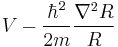 V-\frac{\hbar ^2}{2m} \frac{\nabla ^2 R}{R}