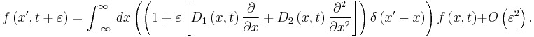 f\left( x^\prime ,t%2B\varepsilon \right) =\int_{-\infty }^\infty \, dx\left(\left( 1%2B\varepsilon \left[ D_{1}\left(x,t\right) \frac{\partial }{\partial x}%2BD_{2}\left( x,t\right) \frac{\partial ^{2}}{\partial x^{2}}\right]\right) \delta \left( x^\prime - x\right) \right) f\left( x,t\right)%2BO\left( \varepsilon ^{2}\right).