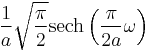 \displaystyle \frac{1}{a}\sqrt{\frac{\pi}{2}}\operatorname{sech}\left( \frac{\pi}{2 a} \omega \right)