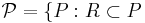 \mathcal{P}=\{P: R\subset P