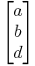 \begin{bmatrix} a \\ b \\ d \end{bmatrix}