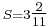 \scriptstyle {S = 3\tfrac{2}{11}}