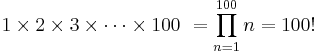 1 \times 2 \times 3 \times \cdots \times 100\ = \prod_{n=1}^{100} n = 100!