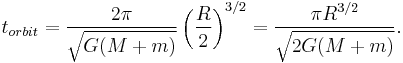 t_{orbit} = \frac{2 \pi}{\sqrt {G(M%2Bm)}} \left(\frac{R}{2}\right)^{3/2}=\frac{\pi R^{3/2}}{\sqrt{2 G(M%2Bm)}}.