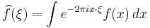 \widehat{f}(\xi) = \int e^{-2\pi i x\cdot\xi}f(x)\,dx