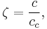  \zeta = \frac{c}{c_c},