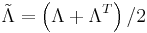 \tilde{\Lambda}=\left(\Lambda%2B\Lambda^T\right)/2