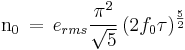 \mathrm{n_0}\,=\, e_{rms}\frac{ \pi^2}{\sqrt{5}}\, (2f_0\tau)^{\frac{5}{2}} 