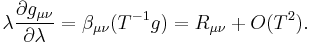 \lambda\frac{\partial g_{\mu\nu}}{\partial\lambda}=\beta_{\mu\nu}(T^{-1}g)=R_{\mu\nu}%2BO(T^2).