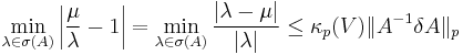 \min_{\lambda\in\sigma(A)}\left|\frac{\mu}{\lambda}-1\right|=\min_{\lambda\in\sigma(A)}\frac{|\lambda-\mu|}{|\lambda|}\leq\kappa_p (V)\|A^{-1}\delta A\|_p