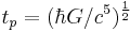 t_p = (\hbar G/c^5)^ \frac{1}{2} 