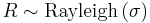 R \sim \text{Rayleigh}\left(\sigma\right)